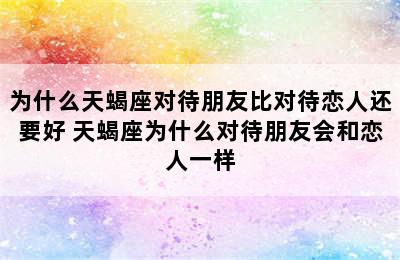 为什么天蝎座对待朋友比对待恋人还要好 天蝎座为什么对待朋友会和恋人一样